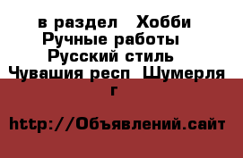  в раздел : Хобби. Ручные работы » Русский стиль . Чувашия респ.,Шумерля г.